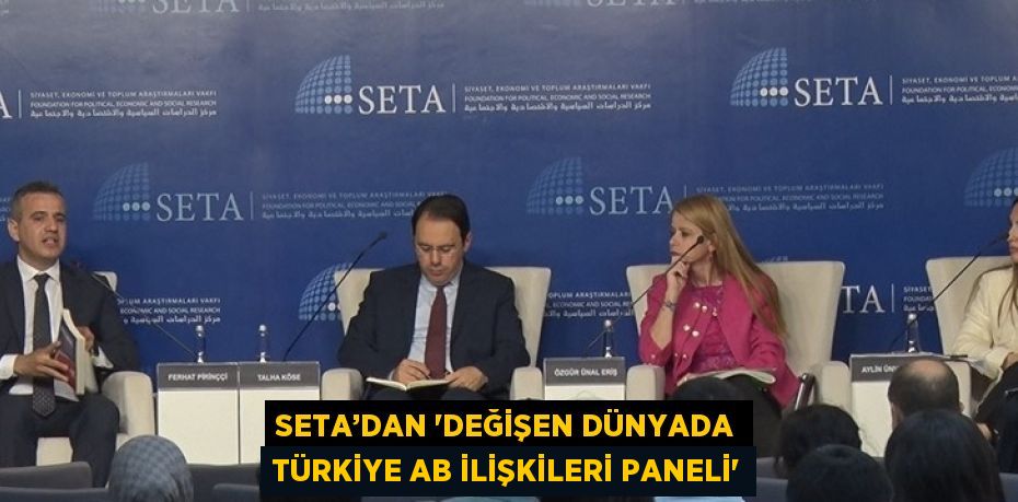 SETA’DAN 'DEĞİŞEN DÜNYADA TÜRKİYE AB İLİŞKİLERİ PANELİ'