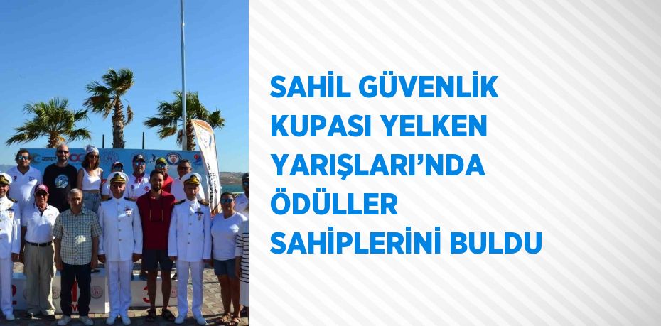 SAHİL GÜVENLİK KUPASI YELKEN YARIŞLARI’NDA ÖDÜLLER SAHİPLERİNİ BULDU