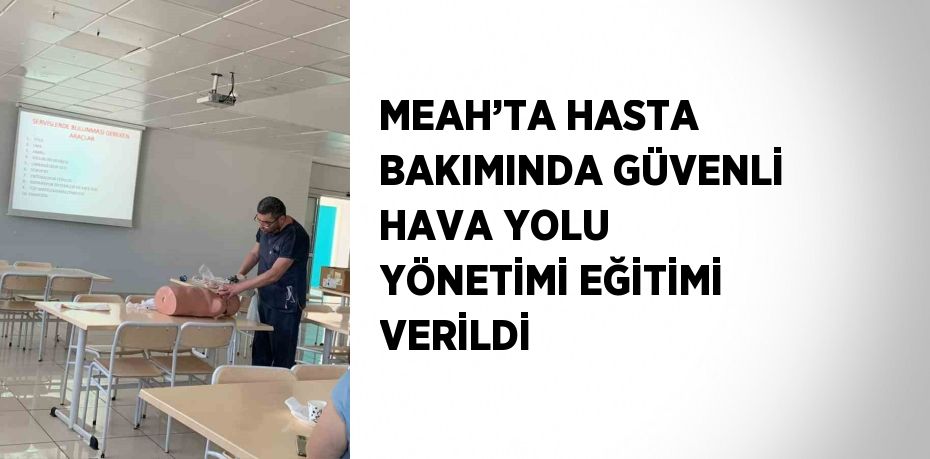 MEAH’TA HASTA BAKIMINDA GÜVENLİ HAVA YOLU YÖNETİMİ EĞİTİMİ VERİLDİ