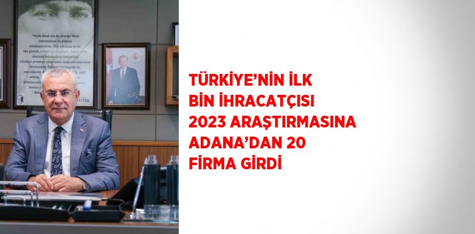 TÜRKİYE’NİN İLK BİN İHRACATÇISI 2023 ARAŞTIRMASINA ADANA’DAN 20 FİRMA GİRDİ