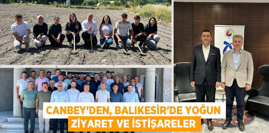 CANBEY’DEN, BALIKESİR’DE YOĞUN ZİYARET VE İSTİŞARELER