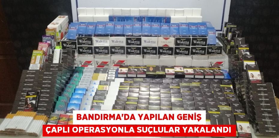 BANDIRMA'DA YAPILAN GENİŞ ÇAPLI OPERASYONLA SUÇLULAR YAKALANDI