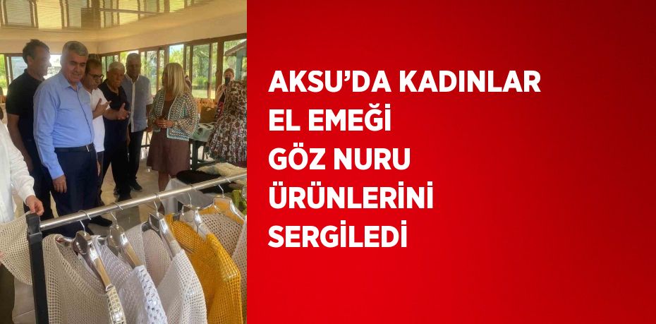 AKSU’DA KADINLAR EL EMEĞİ GÖZ NURU ÜRÜNLERİNİ SERGİLEDİ