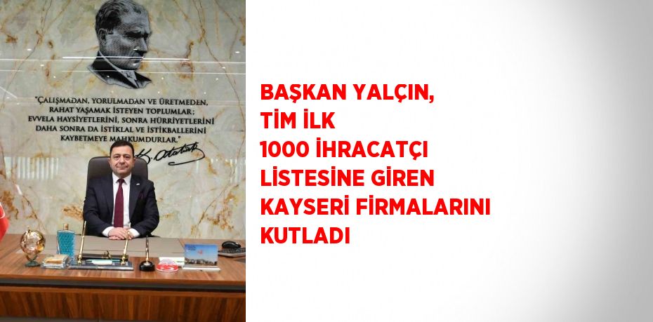 BAŞKAN YALÇIN, TİM İLK 1000 İHRACATÇI LİSTESİNE GİREN KAYSERİ FİRMALARINI KUTLADI