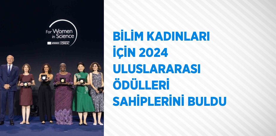 BİLİM KADINLARI İÇİN 2024 ULUSLARARASI ÖDÜLLERİ SAHİPLERİNİ BULDU