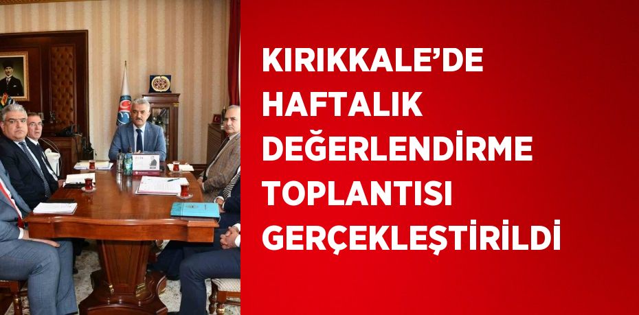 KIRIKKALE’DE HAFTALIK DEĞERLENDİRME TOPLANTISI GERÇEKLEŞTİRİLDİ