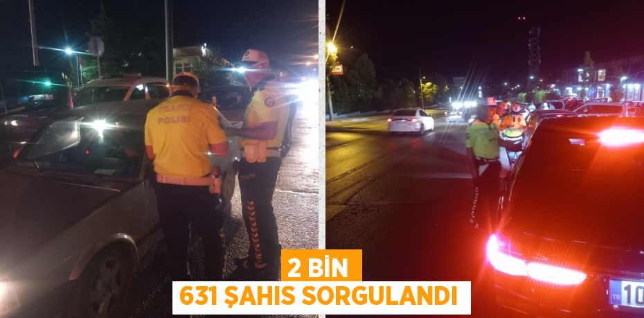 2 BİN 631 ŞAHIS SORGULANDI