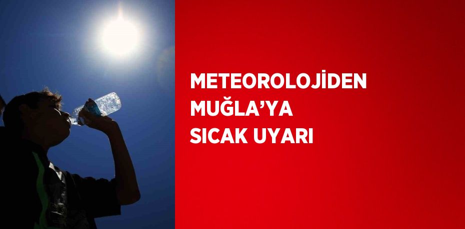 METEOROLOJİDEN MUĞLA’YA SICAK UYARI