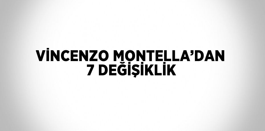 VİNCENZO MONTELLA’DAN 7 DEĞİŞİKLİK