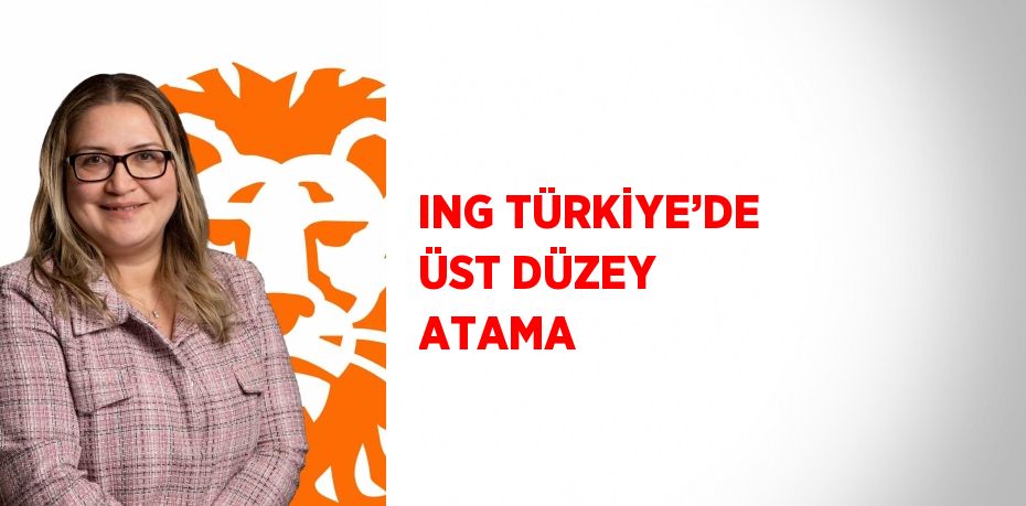 ING TÜRKİYE’DE ÜST DÜZEY ATAMA