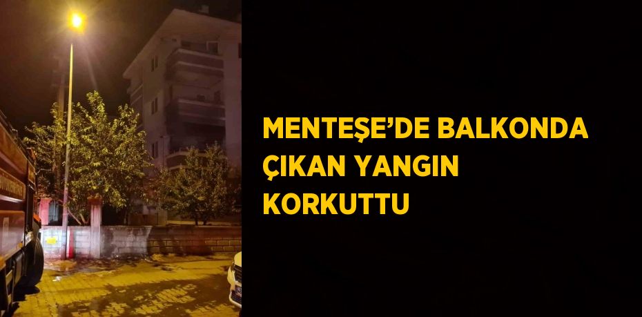 MENTEŞE’DE BALKONDA ÇIKAN YANGIN KORKUTTU