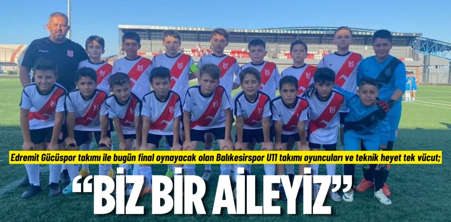 Edremit Gücüspor takımı ile bugün final oynayacak olan Balıkesirspor U11 takımı oyuncuları ve teknik heyet tek vücut; “BİZ BİR AİLEYİZ”