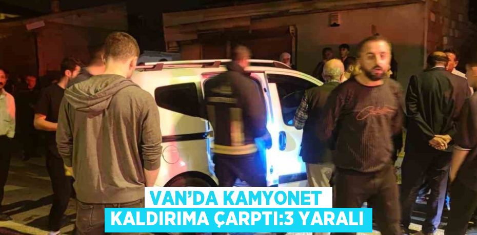 VAN’DA KAMYONET KALDIRIMA ÇARPTI:3 YARALI