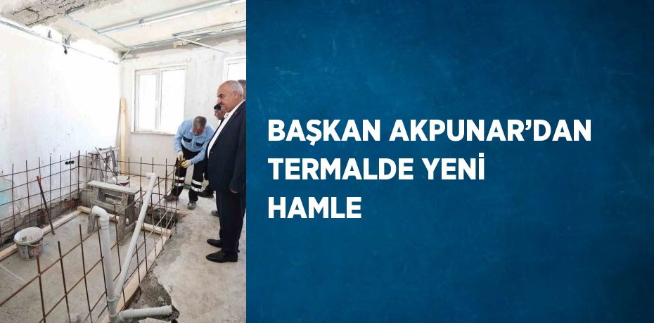 BAŞKAN AKPUNAR’DAN TERMALDE YENİ HAMLE