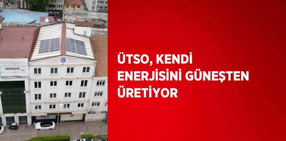 ÜTSO, KENDİ ENERJİSİNİ GÜNEŞTEN ÜRETİYOR