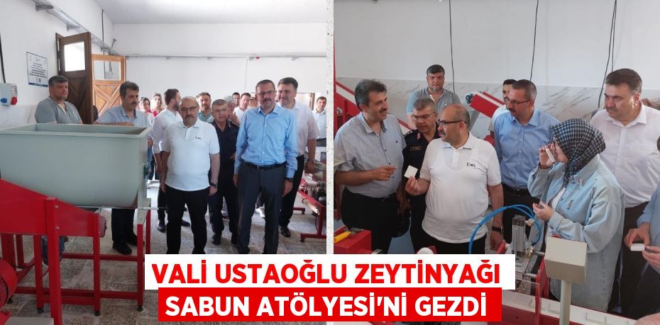 VALİ USTAOĞLU ZEYTİNYAĞI SABUN ATÖLYESİ’Nİ GEZDİ