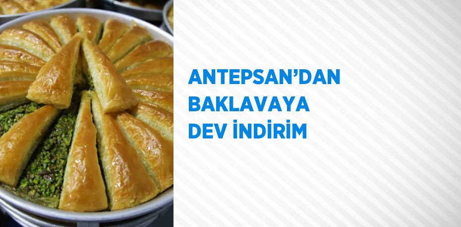 ANTEPSAN’DAN BAKLAVAYA DEV İNDİRİM