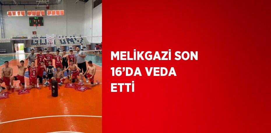 MELİKGAZİ SON 16’DA VEDA ETTİ