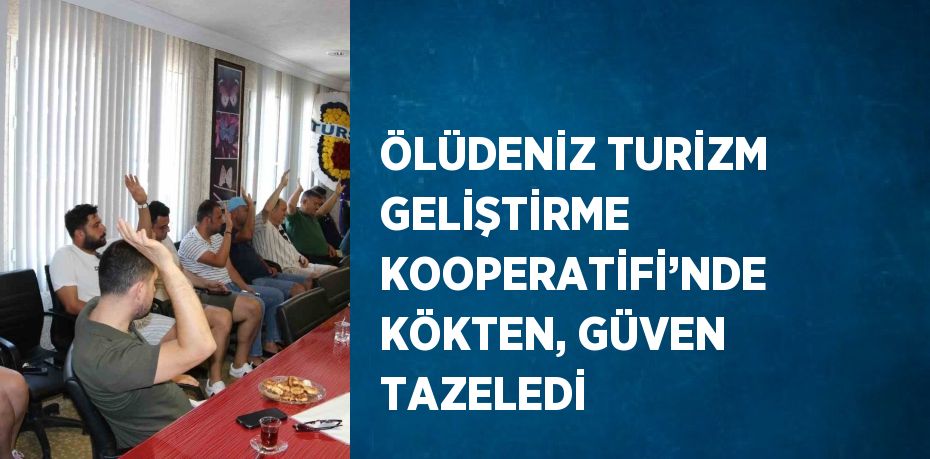 ÖLÜDENİZ TURİZM GELİŞTİRME KOOPERATİFİ’NDE KÖKTEN, GÜVEN TAZELEDİ