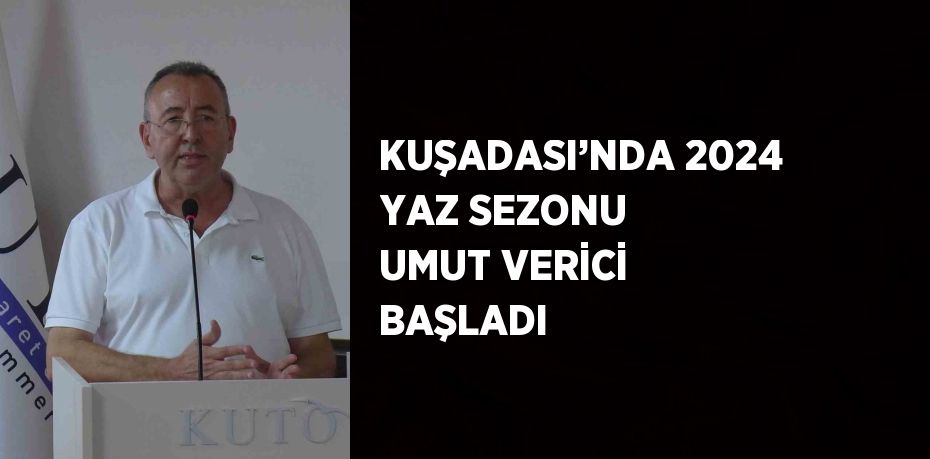 KUŞADASI’NDA 2024 YAZ SEZONU UMUT VERİCİ BAŞLADI