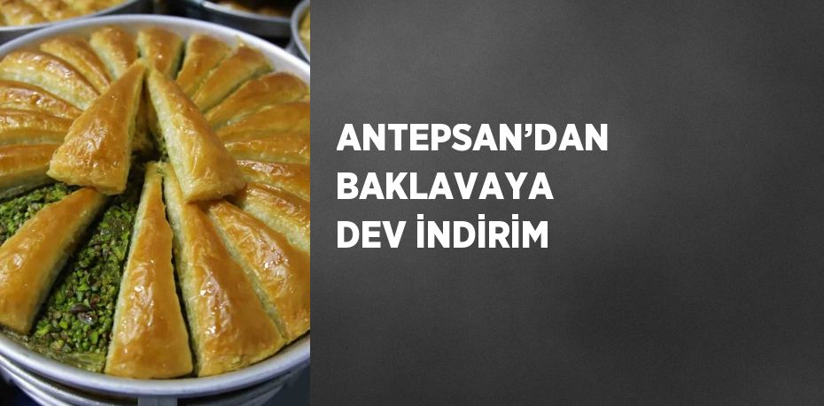 ANTEPSAN’DAN BAKLAVAYA DEV İNDİRİM