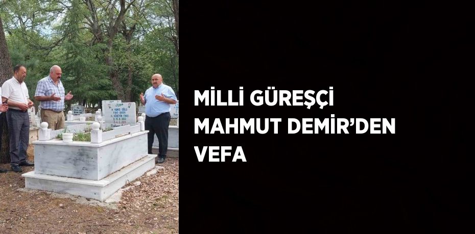 MİLLİ GÜREŞÇİ MAHMUT DEMİR’DEN VEFA