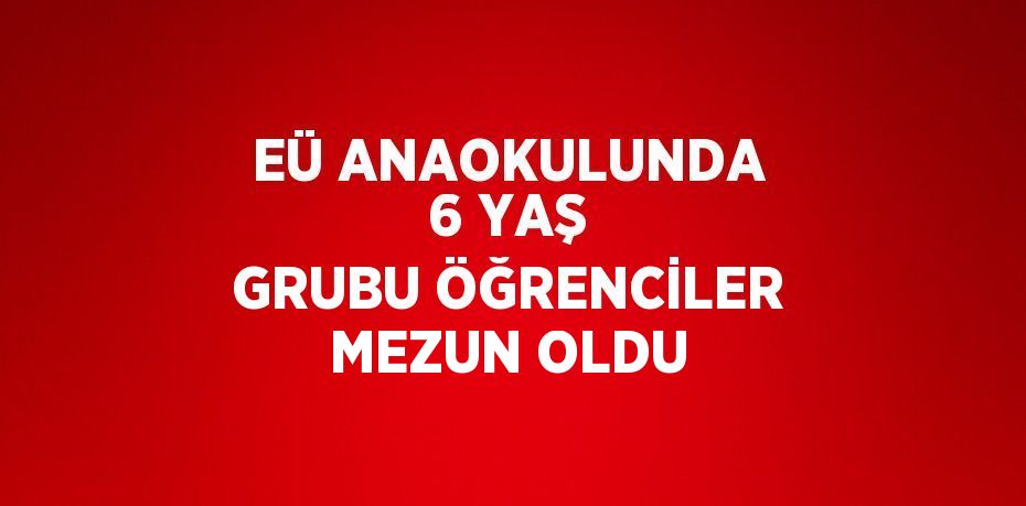 EÜ ANAOKULUNDA 6 YAŞ GRUBU ÖĞRENCİLER MEZUN OLDU