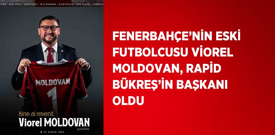 FENERBAHÇE’NİN ESKİ FUTBOLCUSU VİOREL MOLDOVAN, RAPİD BÜKREŞ’İN BAŞKANI OLDU