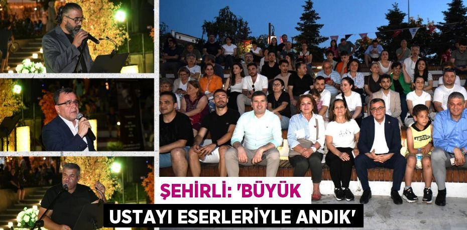 ŞEHİRLİ: “BÜYÜK USTAYI ESERLERİYLE ANDIK”