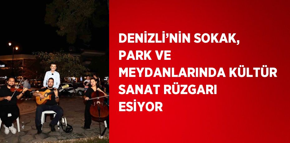 DENİZLİ’NİN SOKAK, PARK VE MEYDANLARINDA KÜLTÜR SANAT RÜZGARI ESİYOR