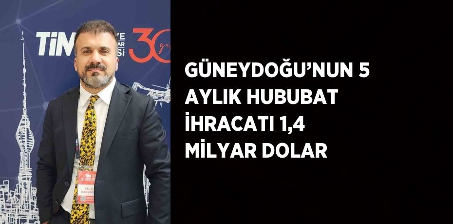 GÜNEYDOĞU’NUN 5 AYLIK HUBUBAT İHRACATI 1,4 MİLYAR DOLAR