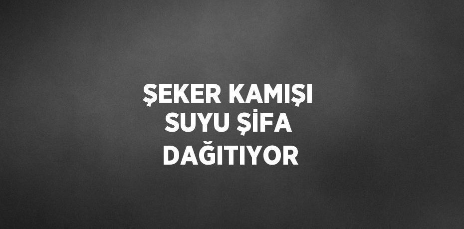 ŞEKER KAMIŞI SUYU ŞİFA DAĞITIYOR