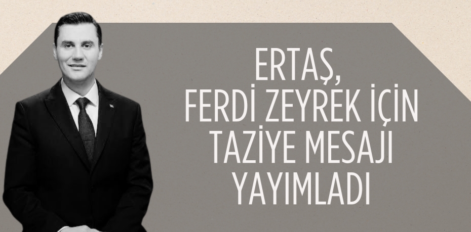 ERTAŞ, FERDİ ZEYREK İÇİN TAZİYE MESAJI YAYIMLADI