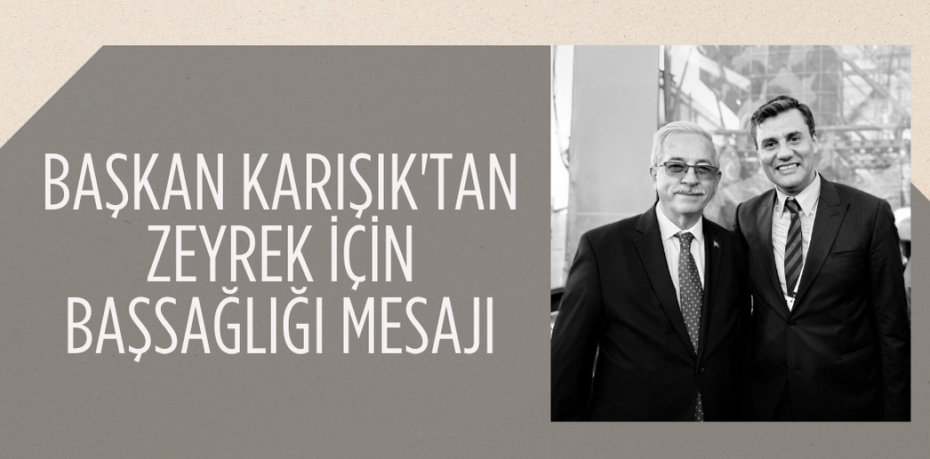 BAŞKAN KARIŞIK'TAN ZEYREK İÇİN BAŞSAĞLIĞI MESAJI
