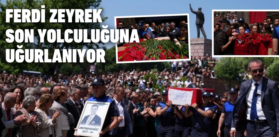 FERDİ ZEYREK SON YOLCULUĞUNA UĞURLANIYOR