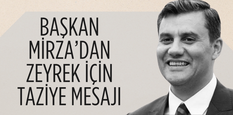 BAŞKAN MİRZA’DAN ZEYREK İÇİN TAZİYE MESAJI
