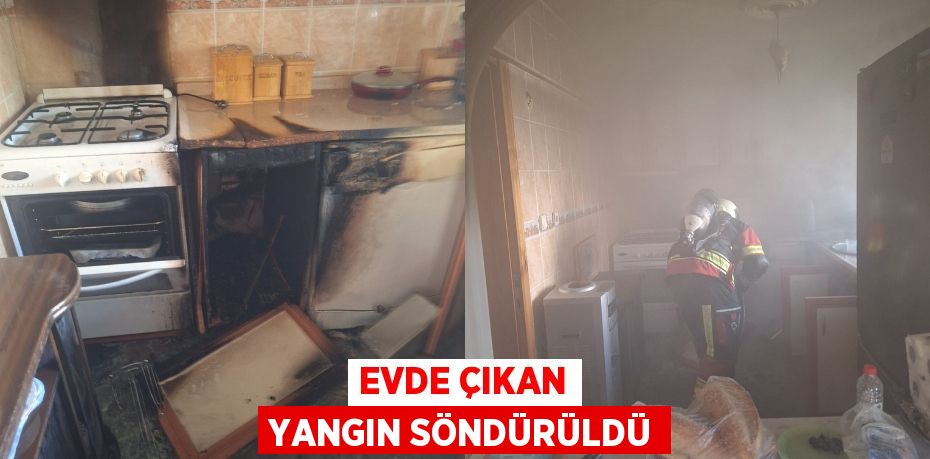 EVDE ÇIKAN YANGIN SÖNDÜRÜLDÜ