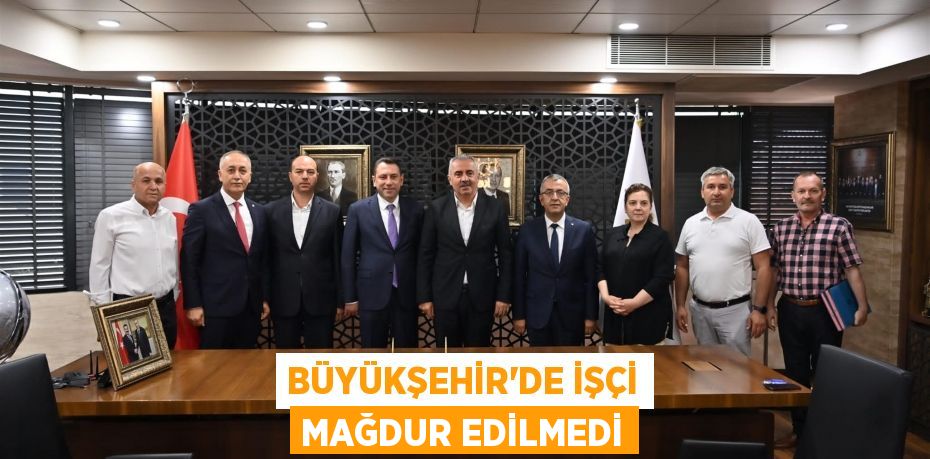 BÜYÜKŞEHİR’DE İŞÇİ MAĞDUR EDİLMEDİ