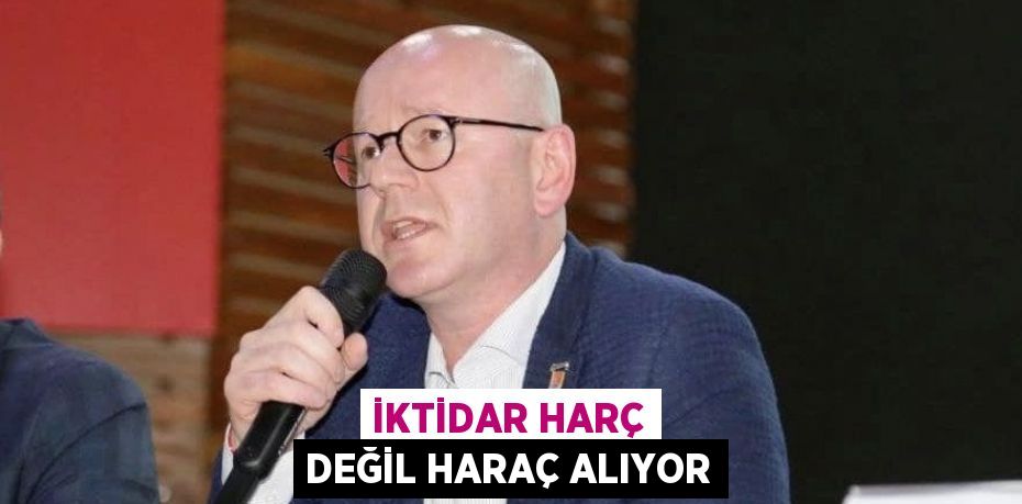 İKTİDAR HARÇ DEĞİL HARAÇ ALIYOR