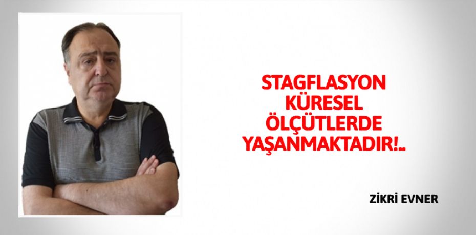 STAGFLASYON KÜRESEL  ÖLÇÜTLERDE YAŞANMAKTADIR!..