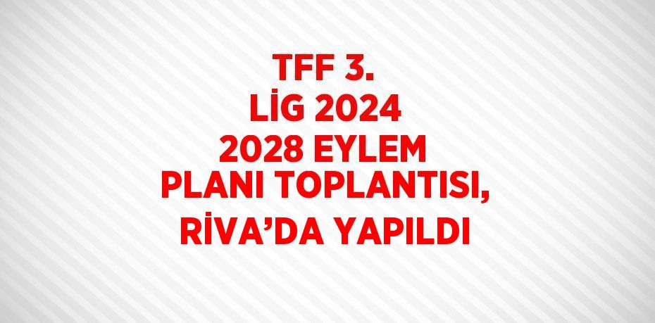 TFF 3. LİG 2024 2028 EYLEM PLANI TOPLANTISI, RİVA’DA YAPILDI