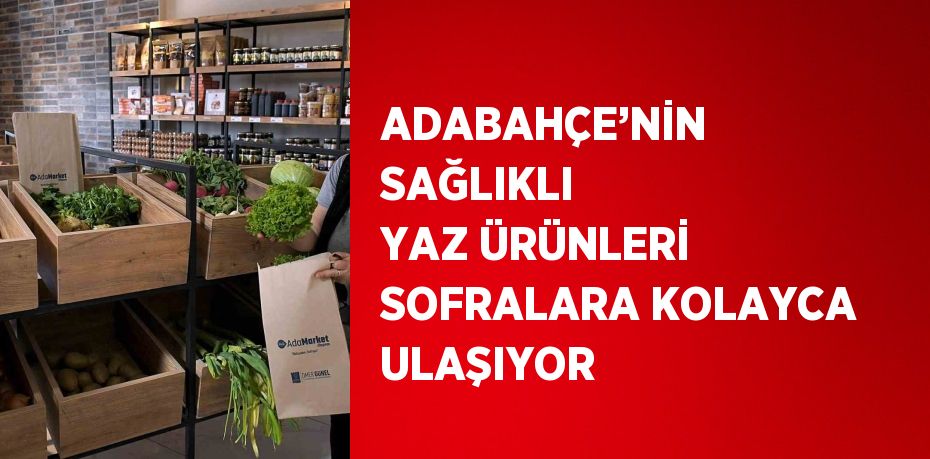 ADABAHÇE’NİN SAĞLIKLI YAZ ÜRÜNLERİ SOFRALARA KOLAYCA ULAŞIYOR