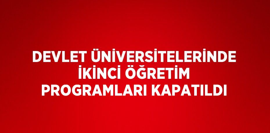 DEVLET ÜNİVERSİTELERİNDE İKİNCİ ÖĞRETİM PROGRAMLARI KAPATILDI