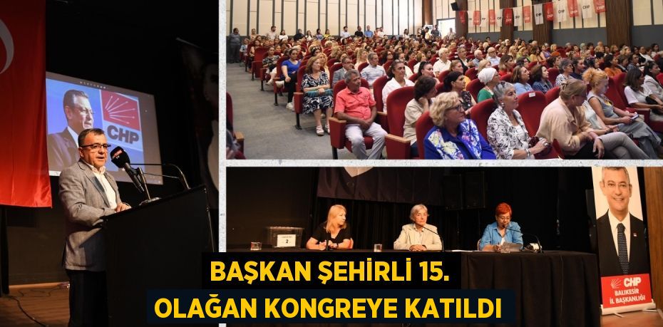 BAŞKAN ŞEHİRLİ 15. OLAĞAN KONGREYE KATILDI