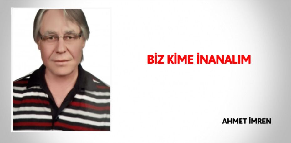 BİZ KİME İNANALIM