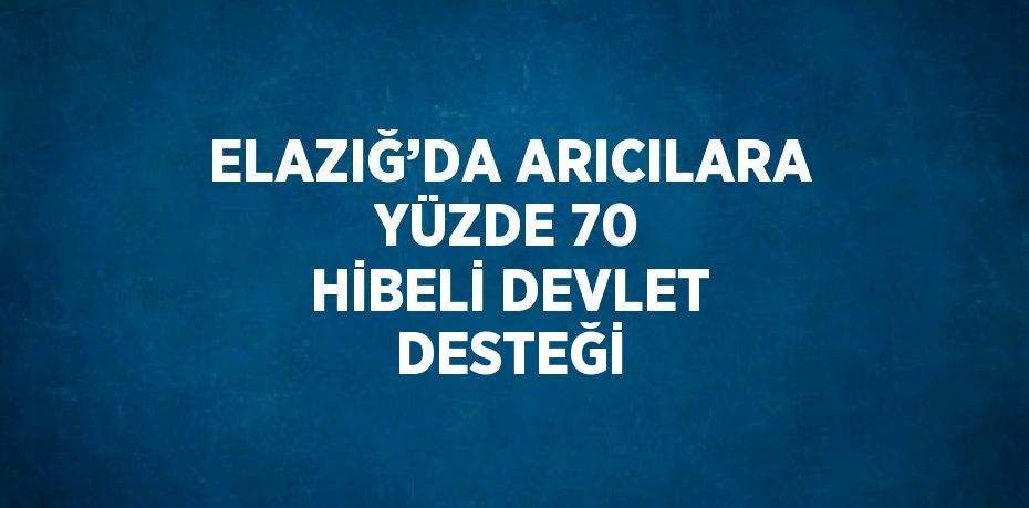 ELAZIĞ’DA ARICILARA YÜZDE 70 HİBELİ DEVLET DESTEĞİ