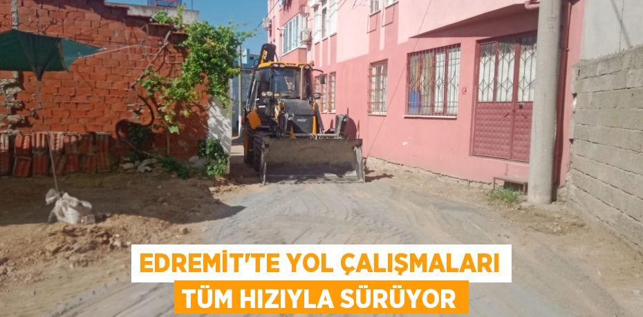 EDREMİT’TE YOL ÇALIŞMALARI TÜM HIZIYLA SÜRÜYOR