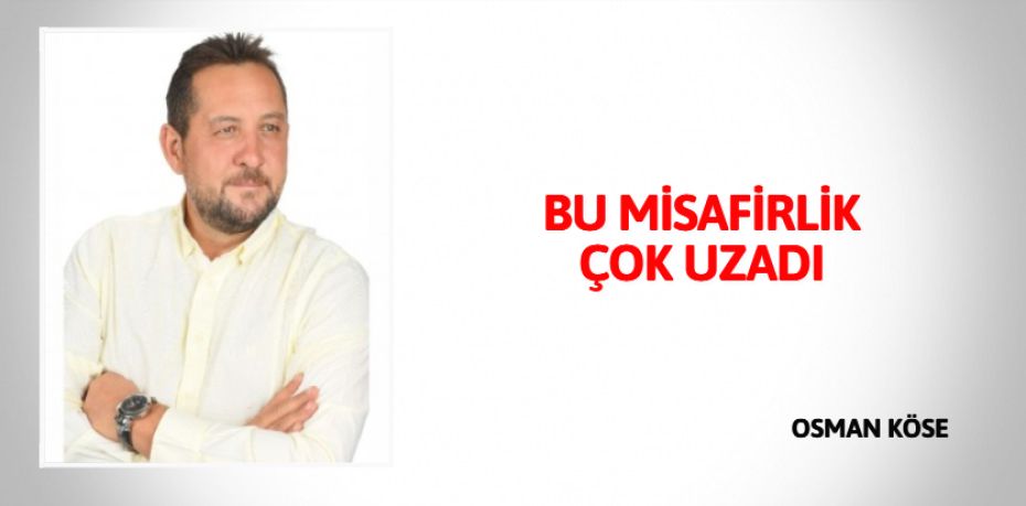 BU MİSAFİRLİK ÇOK UZADI