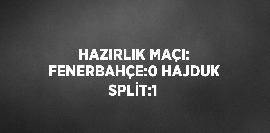 HAZIRLIK MAÇI: FENERBAHÇE:0 HAJDUK SPLİT:1