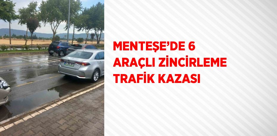 MENTEŞE’DE 6 ARAÇLI ZİNCİRLEME TRAFİK KAZASI